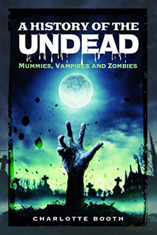 A History of the Undead: Mummies, Vampires and Zombies - Charlotte Booth [KSIĄŻKA]