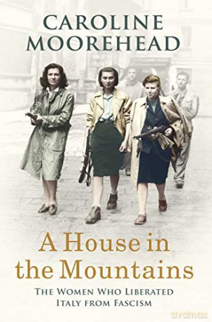 A House in the Mountains: The Women Who Liberated Italy from Fascism - Caroline Moorehead [KSIĄŻKA]