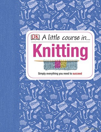 A Little Course in Knitting: Simply Everything You Need to Succeed [KSIĄŻKA]