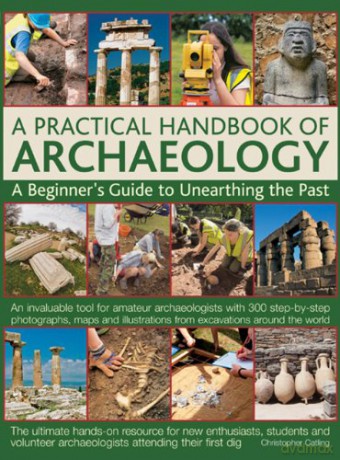 A Practical Handbook of Archaeology: A Beginner's Guide to Unearthing the Past - Christopher Catling [KSIĄŻKA]