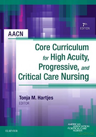 AACN Core Curriculum for High Acuity, Progressive, and Critical Care Nursing, 7e [KSIĄŻKA]