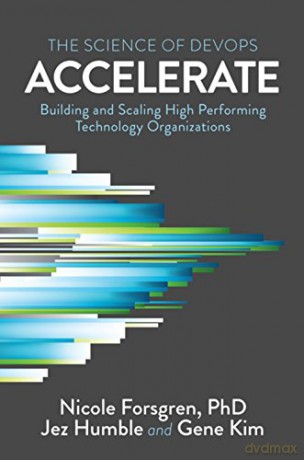 Accelerate: The Science of Lean Software and Devops: Building and Scaling High Performing Technology Organizations - Nicole Forsgren [KSIĄŻKA]