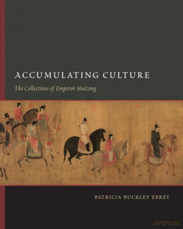 Accumulating Culture: The Collections of Emperor Huizong (A China Program Book) (China Program Books (Hardcover)) - Patricia Buckley Ebrey [KSIĄŻKA]