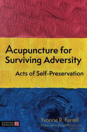 Acupuncture for Surviving Adversity: Acts of Self-Preservation - Yvonne R. Farrell [KSIĄŻKA]