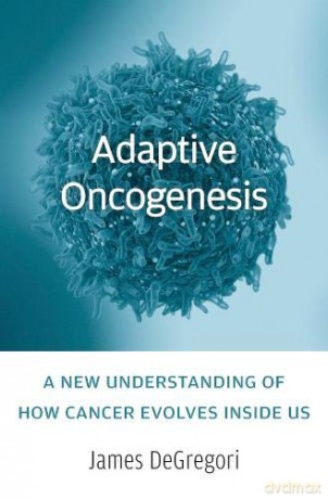 Adaptive Oncogenesis: A New Understanding of How Cancer Evolves inside Us - James DeGregori [KSIĄŻKA]