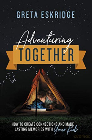 Adventuring Together: How to Create Connections and Make Lasting Memories with Your Kids - Greta Eskridge [KSIĄŻKA]