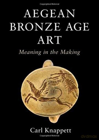 Aegean Bronze Age Art: Meaning in the Making - Carl Knappett [KSIĄŻKA]