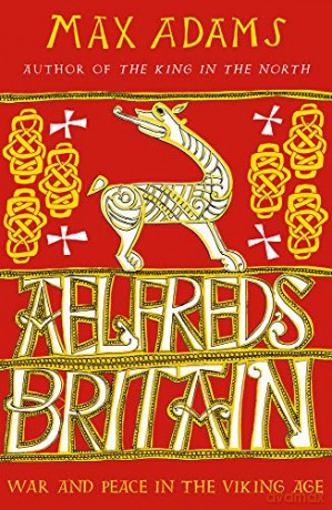 Aelfred's Britain: War and Peace in the Viking Age - Max Adams [KSIĄŻKA]