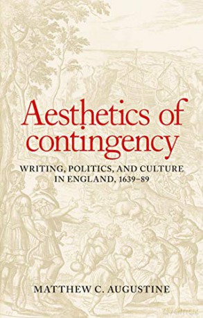 Aesthetics of contingency: Writing, politics, and culture in England, 1639-89 - Matthew C. Augustine [KSIĄŻKA]