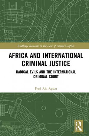 Africa and International Criminal Justice: Radical Evils and the International Criminal Court (Routledge Research in the Law of Armed Conflict) - Fred Aja Agwu [KSIĄŻKA]