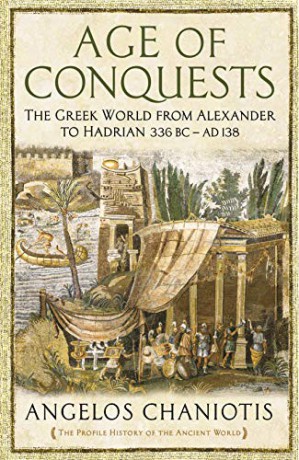 Age of Conquests: The Greek World from Alexander to Hadrian (336 BC - AD 138) (The Profile History of the Ancient World Series) - Dr Angelos Chaniotis [KSIĄŻKA]