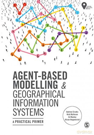Agent-Based Modelling and Geographical Information Systems: A Practical Primer (Spatial Analytics and GIS) - Andrew Crooks [KSIĄŻKA]