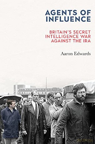 Agents of Influence: Britain's Secret Intelligence War Against the IRA - Aaron Edwards [KSIĄŻKA]