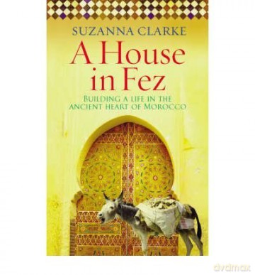 AHouse in Fez Building a Life in the Ancient Heart of Morocco - Suzanna Clarke [KSIĄŻKA]