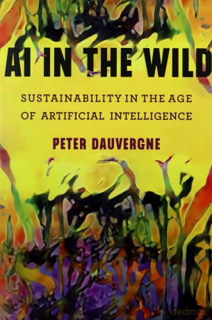AI in the Wild (One Planet): Sustainability in the Age of Artificial Intelligence - Peter Dauvergne [KSIĄŻKA]