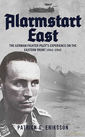 Alarmstart East: The German Fighter Pilot's Experience on the Eastern Front 1941-1945 - Patrick G. Eriksson [KSIĄŻKA]