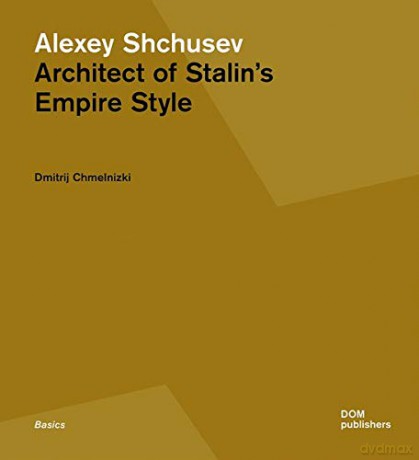 Alexey Shchusev: Architect of Stalin's Empire Style - Dmitrij Chmelnizki [KSIĄŻKA]