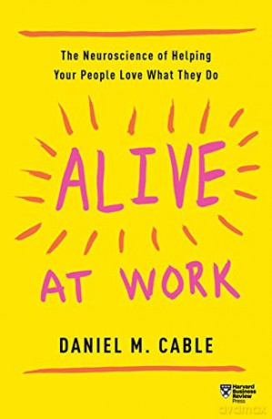 Alive at Work: The Neuroscience of Helping Your People Love What They Do - Daniel M. Cable [KSIĄŻKA]