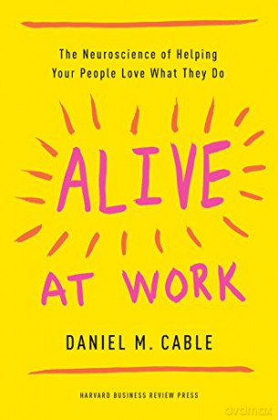 Alive at Work: The Neuroscience of Helping Your People Love What They Do - Daniel M. Cable [KSIĄŻKA]