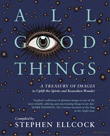 All Good Things: A Treasury of Images to Uplift the Spirits and Reawaken Wonder, compiled - Stephen Ellcock [KSIĄŻKA]
