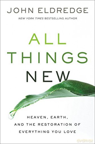 All Things New: Heaven, Earth, and the Restoration of Everything You Love - John Eldredge [KSIĄŻKA]