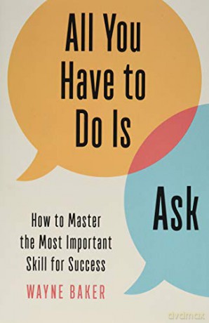 All You Have to Do Is Ask: How to Master the Most Important Skill for Success - Wayne Baker [KSIĄŻKA]