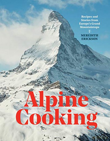 Alpine Cooking: Recipes and Stories from Europe's Grand Mountaintops - Meredith Erickson [KSIĄŻKA]