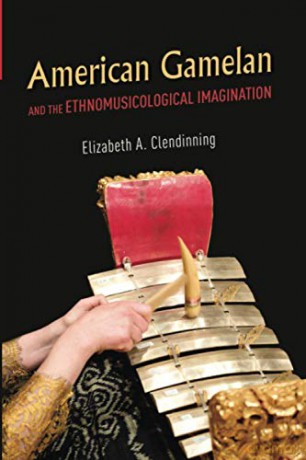 American Gamelan and the Ethnomusicological Imagination - Elizabeth A. Clendinning [KSIĄŻKA]