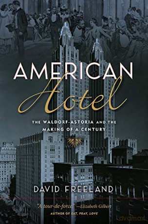 American Hotel: The Waldorf-Astoria and the Making of a Century - David Freeland [KSIĄŻKA]