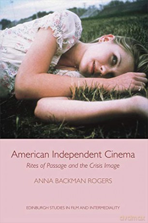 American Independent Cinema: Rites of Passage and the Crisis Image (Edinburgh Studies in Film) - Anna Backman Rogers [KSIĄŻKA]