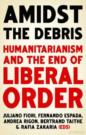 Amidst the Debris: Humanitarianism and the End of Liberal Order - Juliano Fiori [KSIĄŻKA]