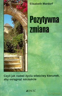 Pozytywna Zmiana Czyli Jak Nadać Życiu Właściwy Kierunek... - Elisabeth Mardorf [KSIĄŻKA]