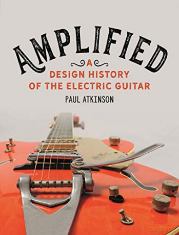 Amplified: A Design History of the Electric Guitar - Paul Atkinson [KSIĄŻKA]