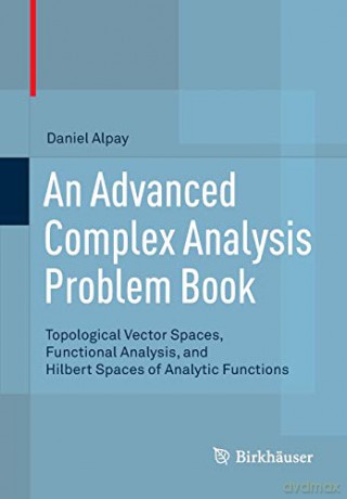 An Advanced Complex Analysis Problem Book: Topological Vector Spaces, Functional Analysis, and Hilbert Spaces of Analytic Functions - Daniel Alpay [KSIĄŻKA]