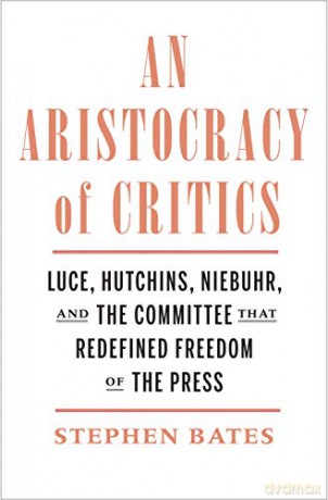 An Aristocracy of Critics: Luce, Hutchins, Niebuhr, and the Committee That Redefined Freedom of the Press - Stephen Bates [KSIĄŻKA]