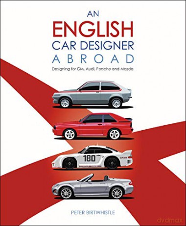 An English Car Designer Abroad: Designing for GM, Audi, Porsche and Mazda - Peter Birtwhistle [KSIĄŻKA]