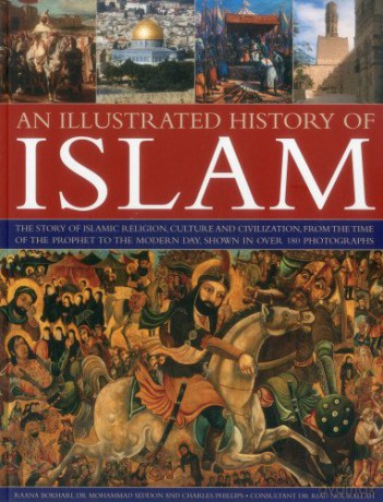 An Illustrated History of Islam: The Story of Islamic Religion, Culture and Civilization, from the Time of the Prophet to the Modern Day, Shown in Over 180 Photographs - Raana Bokhari [KSIĄŻKA]