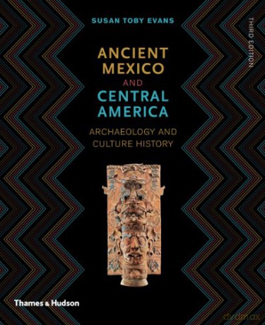 Ancient Mexico and Central America: Archaeology and Culture History - Susan Toby Evans [KSIĄŻKA]