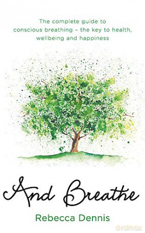 And Breathe: The complete guide to conscious breathing - the key to health, wellbeing and happiness - Rebecca Dennis [KSIĄŻKA]