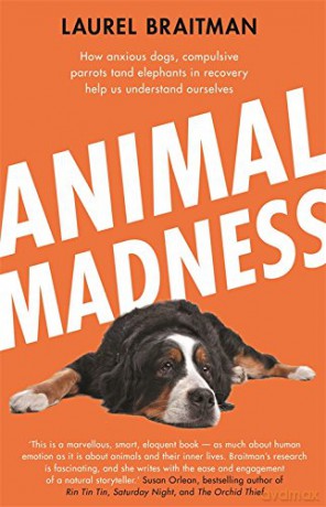 Animal Madness: how anxious dogs, compulsive parrots, and elephants in recovery help us understand ourselves - Laurel Braitman [KSIĄŻKA]