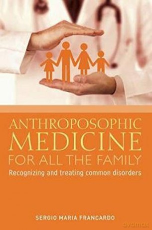 Anthroposophic Medicine for All the Family: Recognizing and Treating the Most Common Disorders - Sergio Maria Francardo [KSIĄŻKA]
