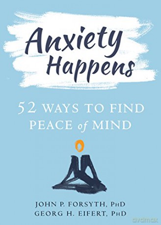 Anxiety Happens: 52 Ways to Move Beyond Fear and Find Peace of Mind - Georg H. Eifert [KSIĄŻKA]