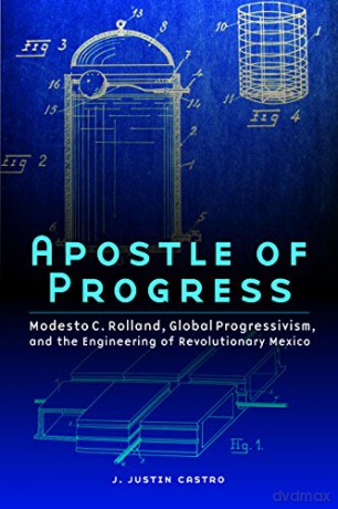 Apostle of Progress: Modesto C. Rolland, Global Progressivism, and the Engineering of Revolutionary Mexico (The Mexican Experience) - J. Justin Castro [KSIĄŻKA]
