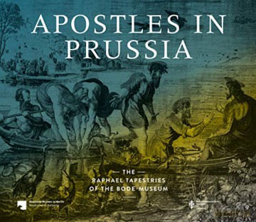 Apostles in Prussia: The Raphael Tapestries of the Bode Museum - Alexandra Enzensberger [KSIĄŻKA]