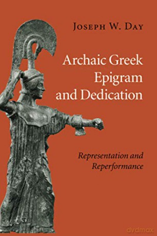 Archaic Greek Epigram and Dedication: Representation and Reperformance - Joseph W. Day [KSIĄŻKA]