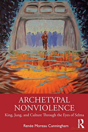 Archetypal Nonviolence: Jung, King, and Culture Through the Eyes of Selma - Renée Moreau Cunningham [KSIĄŻKA]