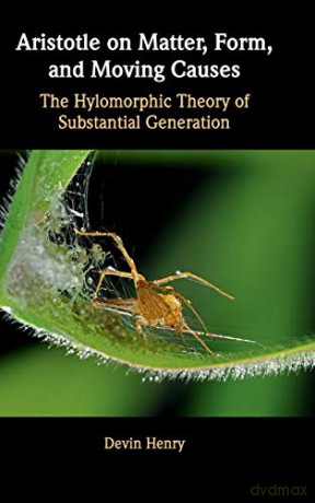 Aristotle on Matter, Form, and Moving Causes: The Hylomorphic Theory of Substantial Generation - Devin Henry [KSIĄŻKA]