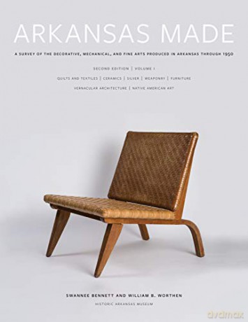 Arkansas Made, Volume 1: A Survey of the Decorative, Mechanical, and Fine Arts Produced in Arkansas through 1950 - Swannee Bennett, William B. Worthen [KSIĄŻKA]