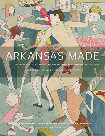 Arkansas Made, Volume 2: A Survey of the Decorative, Mechanical, and Fine Arts Produced in Arkansas, 1819-1950 - Jennifer Carman, William B. Worthen Swannee Bennett [KSIĄŻKA]