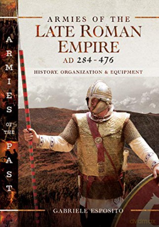 Armies of the Late Roman Empire AD 284 to 476: History, Organization and Uniforms (Armies of the Past) - Gabriele Esposito [KSIĄŻKA]